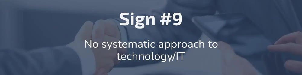 Sign #9: No systematic approach to tech/IT