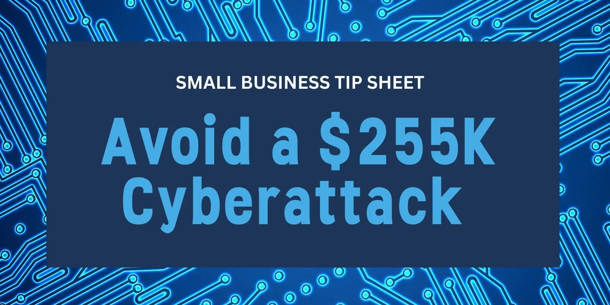 Small Business Tip Sheet: Avoid a $255K Cyberattack
