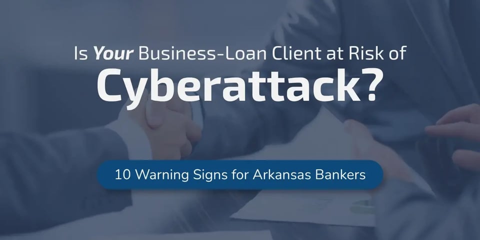 is your business-loan client in danger of cyberattack? 10 warning signs for Arkansas bankers