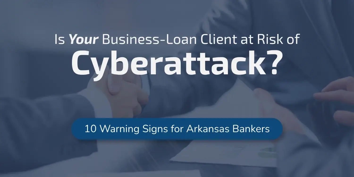 Is your business-loan client at risk of a cyberattack: 10 warning signs for Arkansas bankers